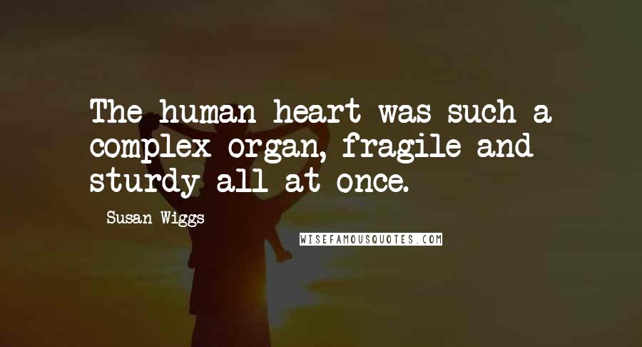 Susan Wiggs Quotes: The human heart was such a complex organ, fragile and sturdy all at once.