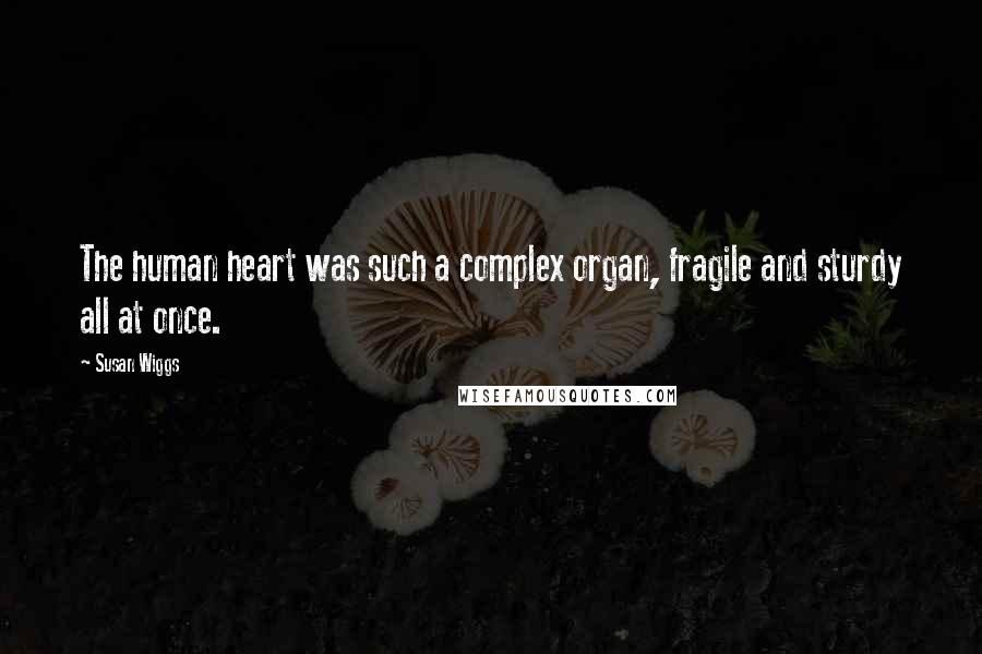 Susan Wiggs Quotes: The human heart was such a complex organ, fragile and sturdy all at once.