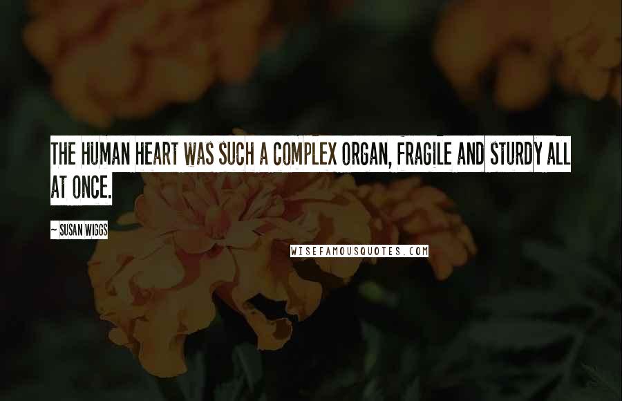 Susan Wiggs Quotes: The human heart was such a complex organ, fragile and sturdy all at once.