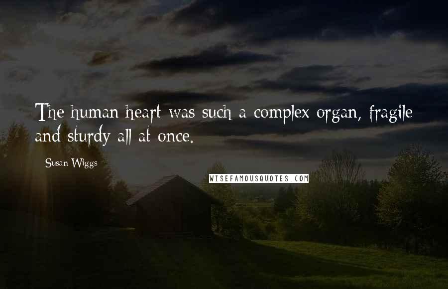 Susan Wiggs Quotes: The human heart was such a complex organ, fragile and sturdy all at once.