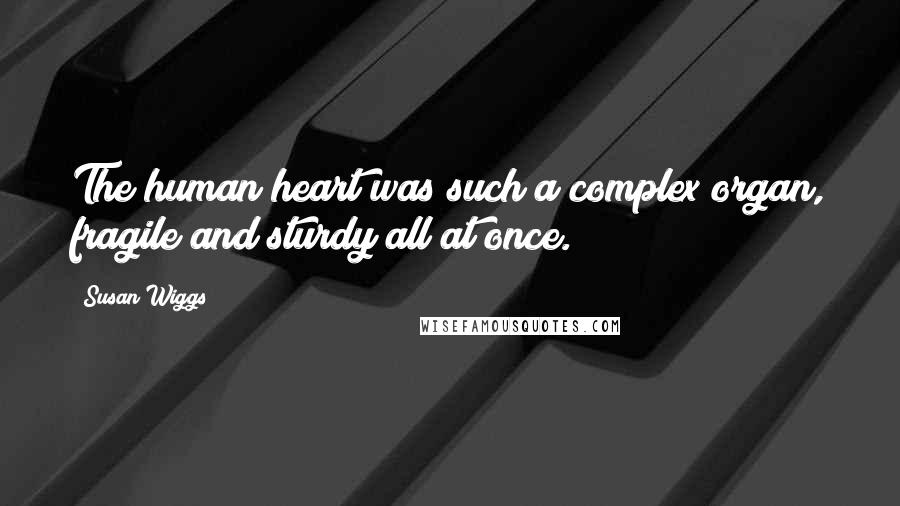 Susan Wiggs Quotes: The human heart was such a complex organ, fragile and sturdy all at once.