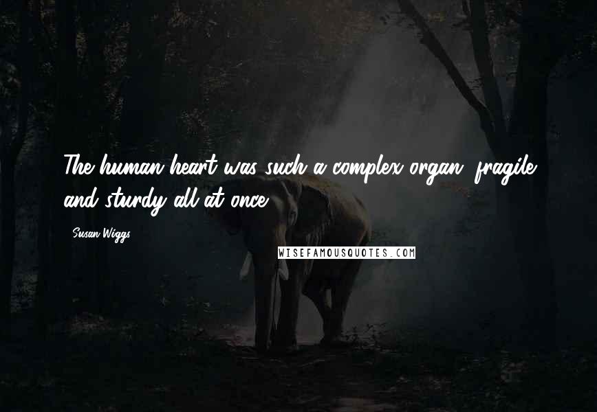 Susan Wiggs Quotes: The human heart was such a complex organ, fragile and sturdy all at once.