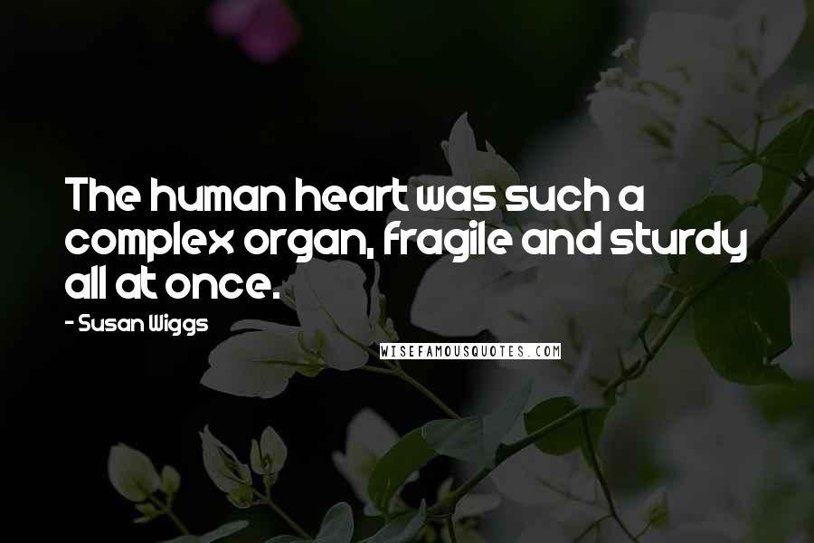 Susan Wiggs Quotes: The human heart was such a complex organ, fragile and sturdy all at once.