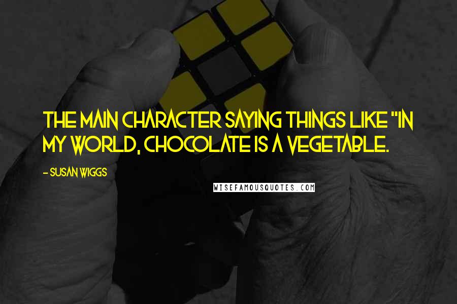 Susan Wiggs Quotes: the main character saying things like "In my world, chocolate is a vegetable.