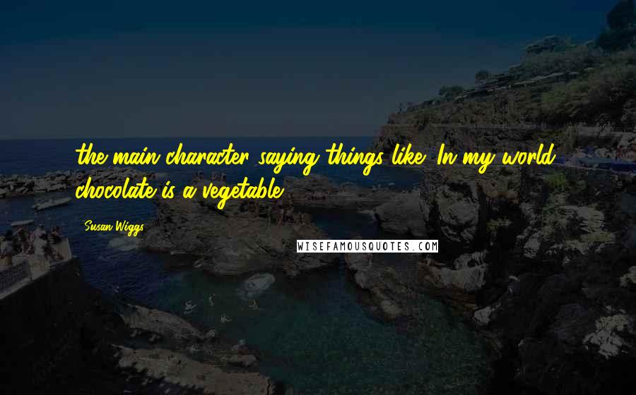 Susan Wiggs Quotes: the main character saying things like "In my world, chocolate is a vegetable.