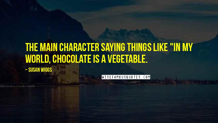 Susan Wiggs Quotes: the main character saying things like "In my world, chocolate is a vegetable.