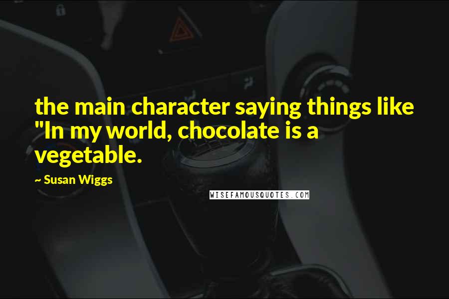 Susan Wiggs Quotes: the main character saying things like "In my world, chocolate is a vegetable.