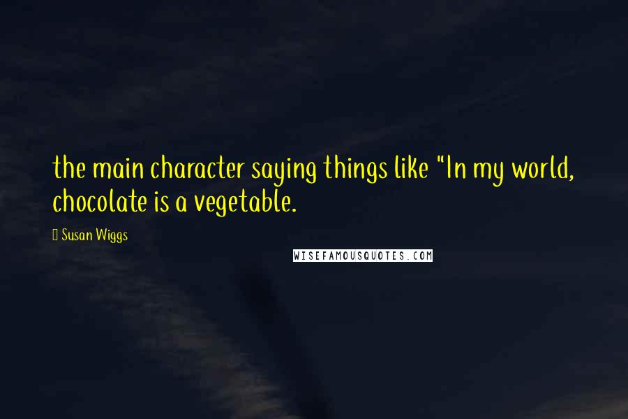 Susan Wiggs Quotes: the main character saying things like "In my world, chocolate is a vegetable.