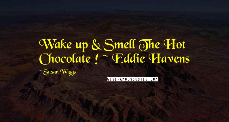 Susan Wiggs Quotes: Wake up & Smell The Hot Chocolate ! ~ Eddie Havens