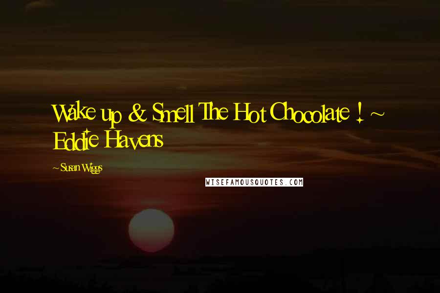 Susan Wiggs Quotes: Wake up & Smell The Hot Chocolate ! ~ Eddie Havens