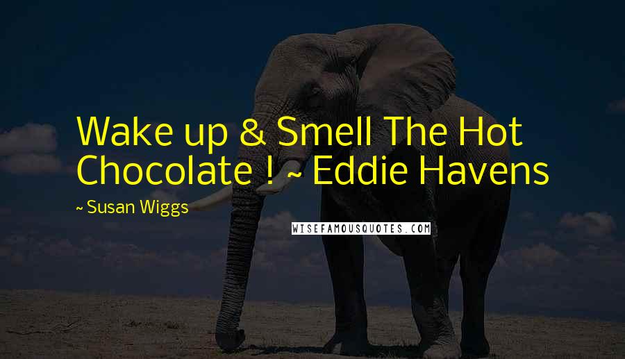 Susan Wiggs Quotes: Wake up & Smell The Hot Chocolate ! ~ Eddie Havens