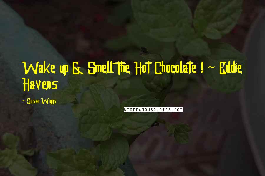 Susan Wiggs Quotes: Wake up & Smell The Hot Chocolate ! ~ Eddie Havens