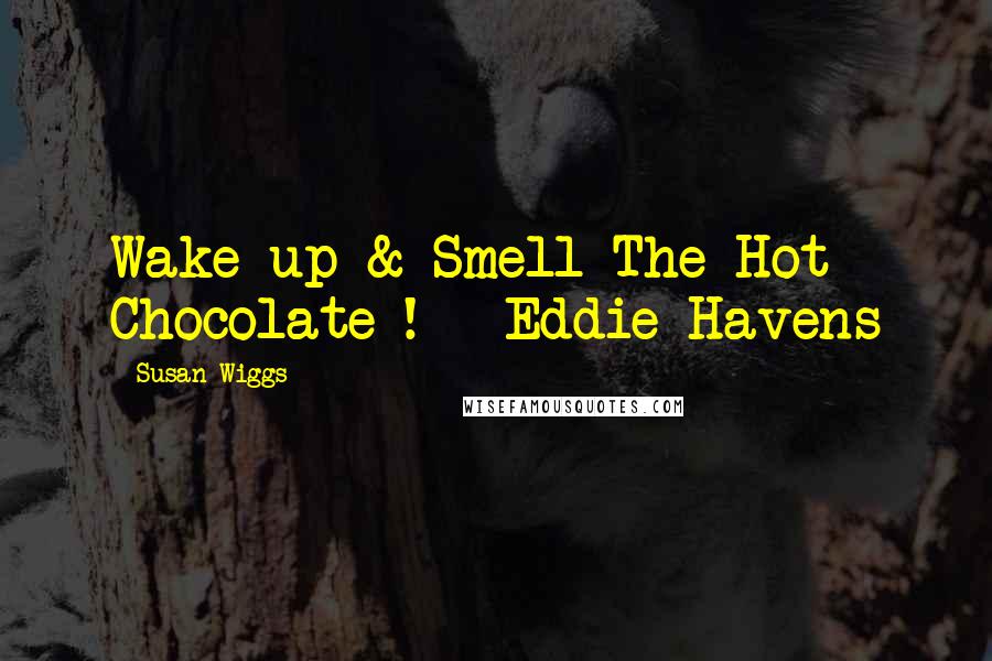 Susan Wiggs Quotes: Wake up & Smell The Hot Chocolate ! ~ Eddie Havens