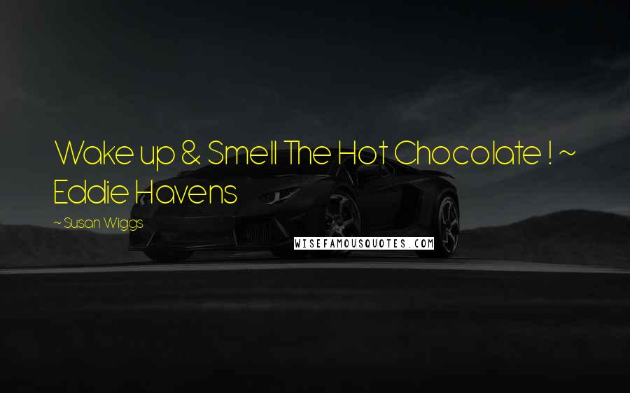 Susan Wiggs Quotes: Wake up & Smell The Hot Chocolate ! ~ Eddie Havens