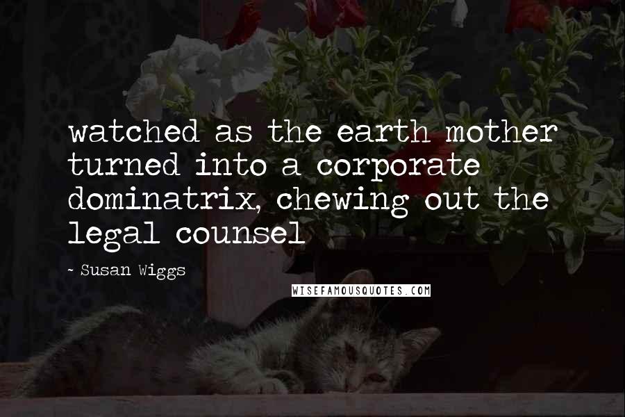 Susan Wiggs Quotes: watched as the earth mother turned into a corporate dominatrix, chewing out the legal counsel