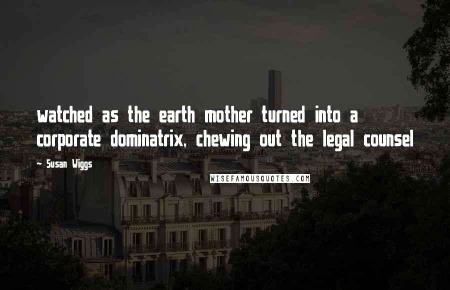 Susan Wiggs Quotes: watched as the earth mother turned into a corporate dominatrix, chewing out the legal counsel