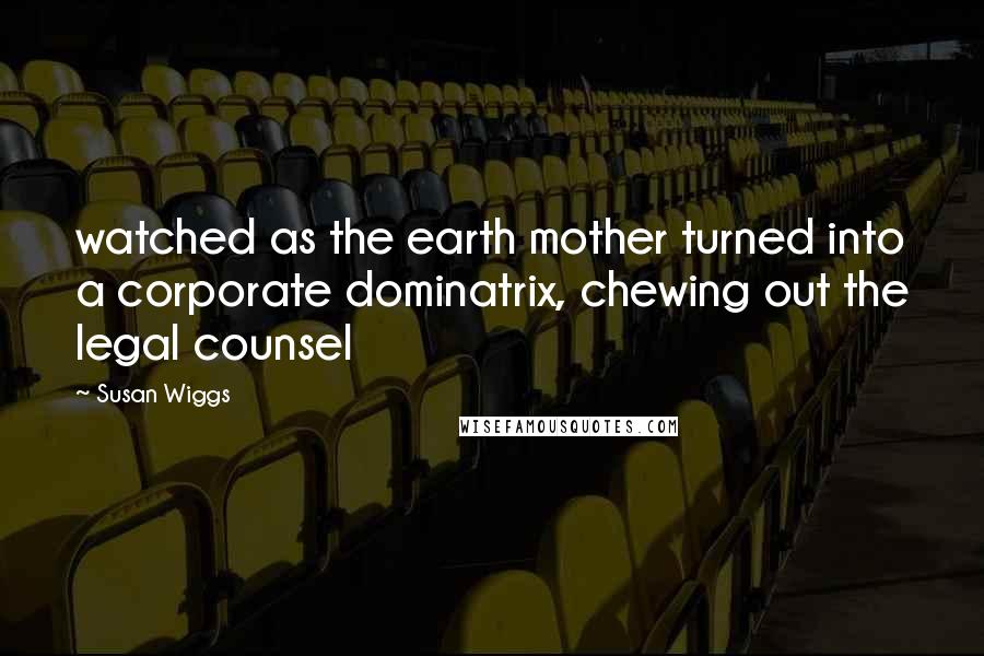 Susan Wiggs Quotes: watched as the earth mother turned into a corporate dominatrix, chewing out the legal counsel