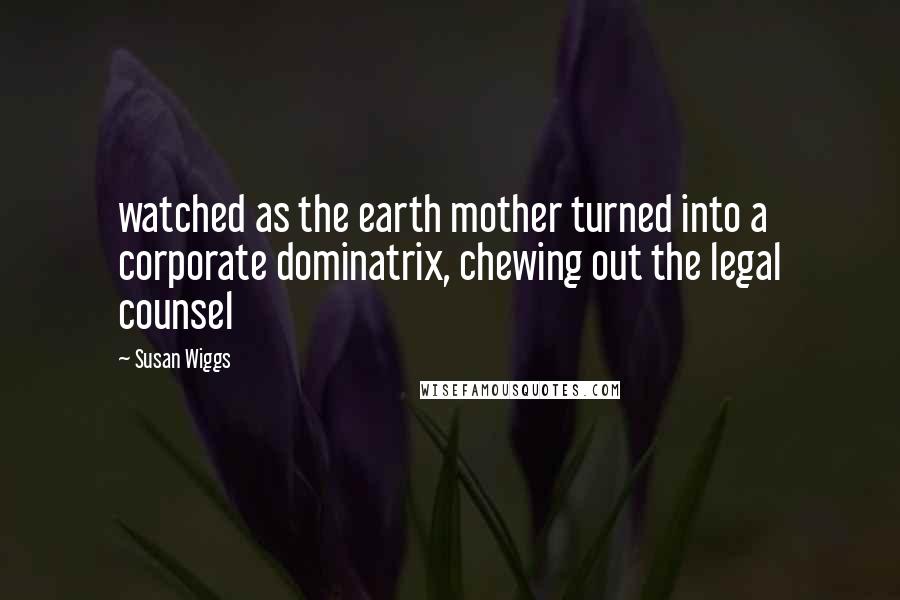 Susan Wiggs Quotes: watched as the earth mother turned into a corporate dominatrix, chewing out the legal counsel