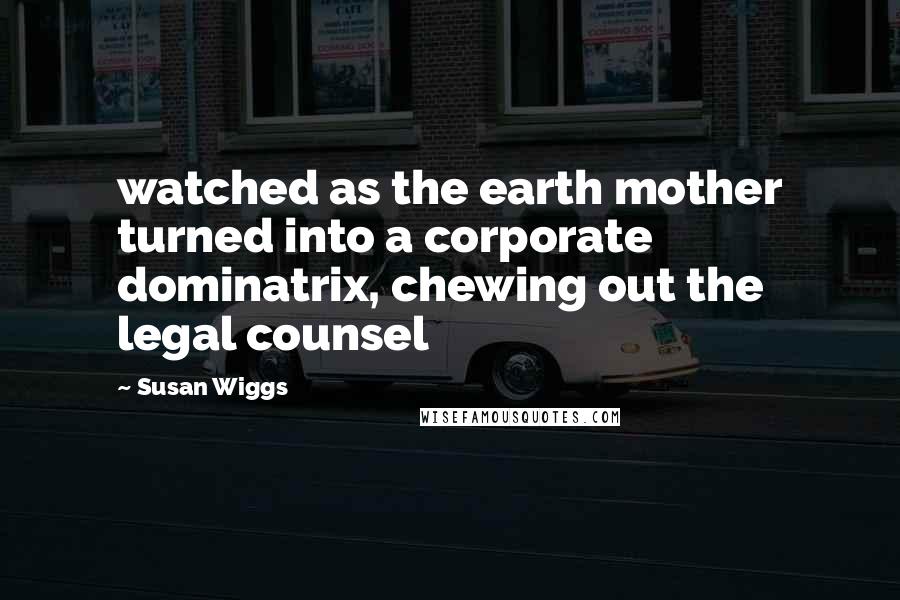 Susan Wiggs Quotes: watched as the earth mother turned into a corporate dominatrix, chewing out the legal counsel