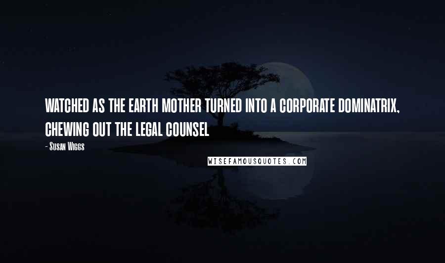 Susan Wiggs Quotes: watched as the earth mother turned into a corporate dominatrix, chewing out the legal counsel