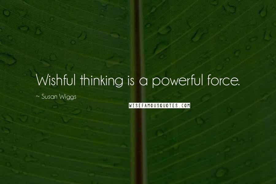 Susan Wiggs Quotes: Wishful thinking is a powerful force.