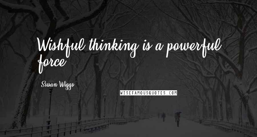 Susan Wiggs Quotes: Wishful thinking is a powerful force.