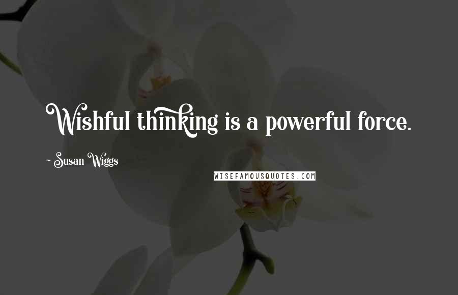 Susan Wiggs Quotes: Wishful thinking is a powerful force.