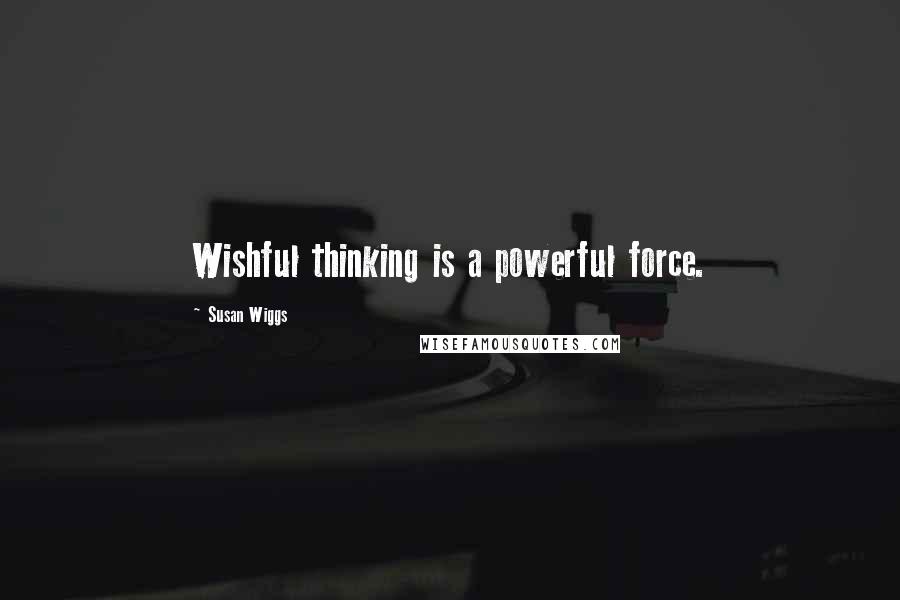 Susan Wiggs Quotes: Wishful thinking is a powerful force.