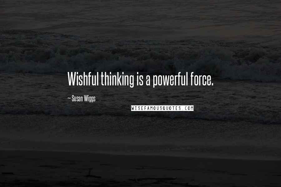 Susan Wiggs Quotes: Wishful thinking is a powerful force.