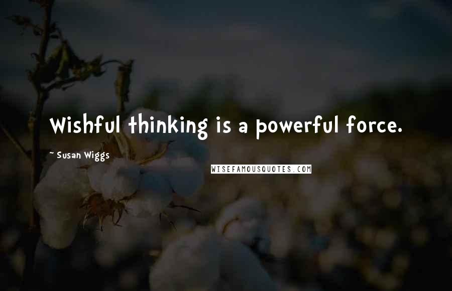 Susan Wiggs Quotes: Wishful thinking is a powerful force.