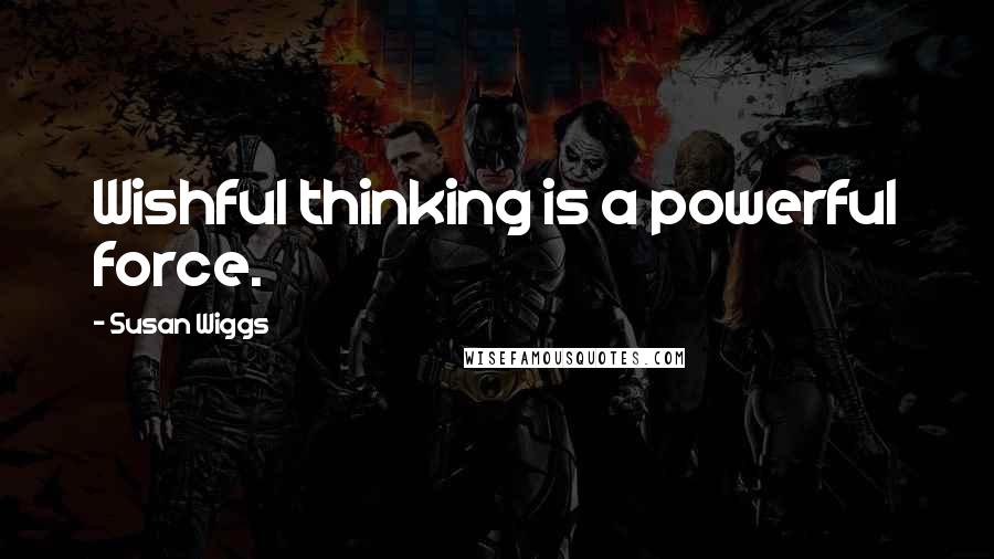 Susan Wiggs Quotes: Wishful thinking is a powerful force.