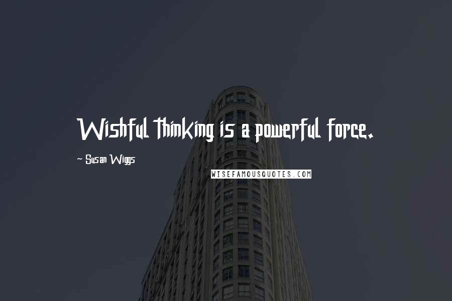 Susan Wiggs Quotes: Wishful thinking is a powerful force.