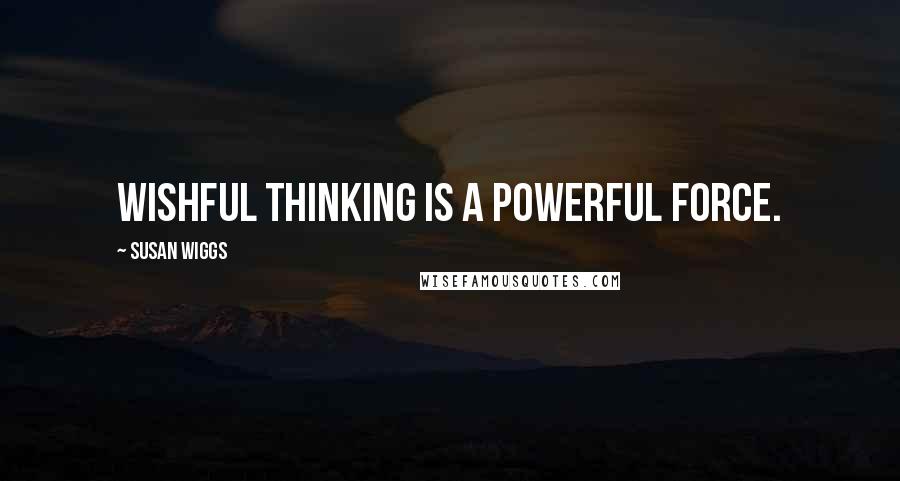 Susan Wiggs Quotes: Wishful thinking is a powerful force.