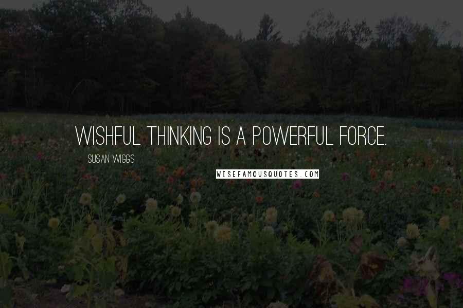 Susan Wiggs Quotes: Wishful thinking is a powerful force.