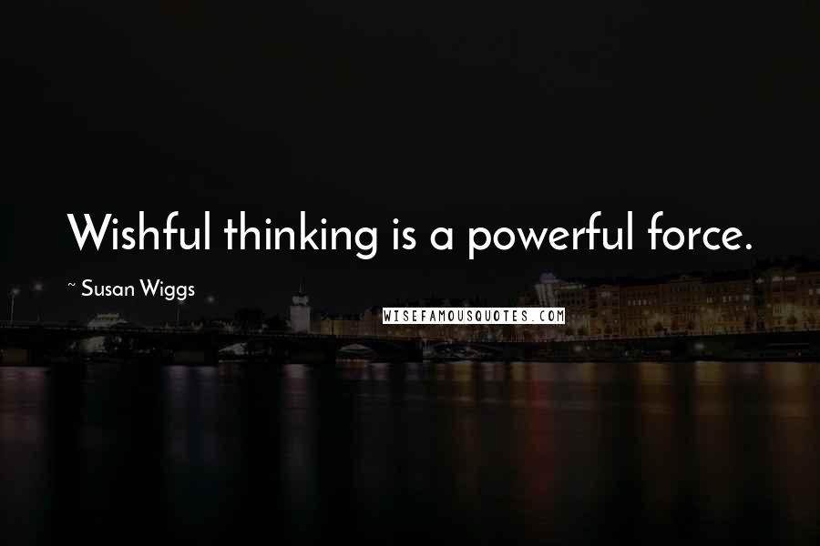 Susan Wiggs Quotes: Wishful thinking is a powerful force.