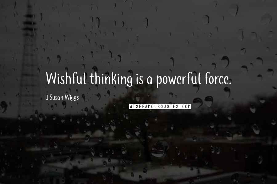 Susan Wiggs Quotes: Wishful thinking is a powerful force.