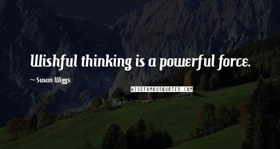 Susan Wiggs Quotes: Wishful thinking is a powerful force.