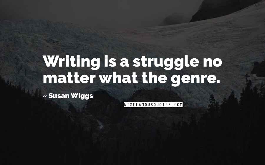 Susan Wiggs Quotes: Writing is a struggle no matter what the genre.