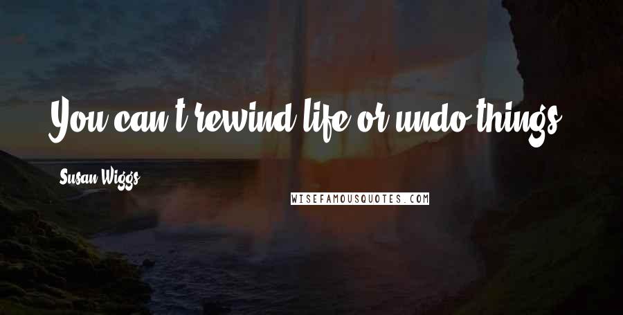 Susan Wiggs Quotes: You can't rewind life or undo things.