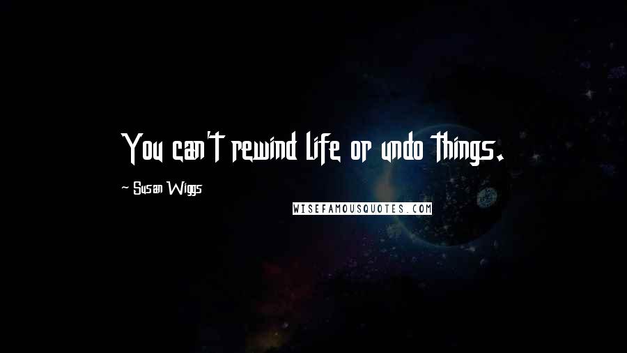 Susan Wiggs Quotes: You can't rewind life or undo things.