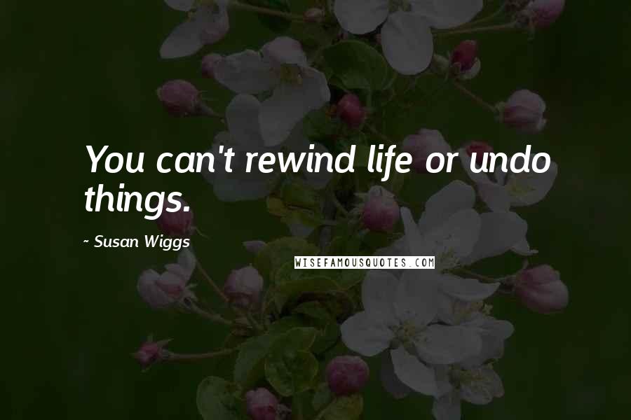 Susan Wiggs Quotes: You can't rewind life or undo things.