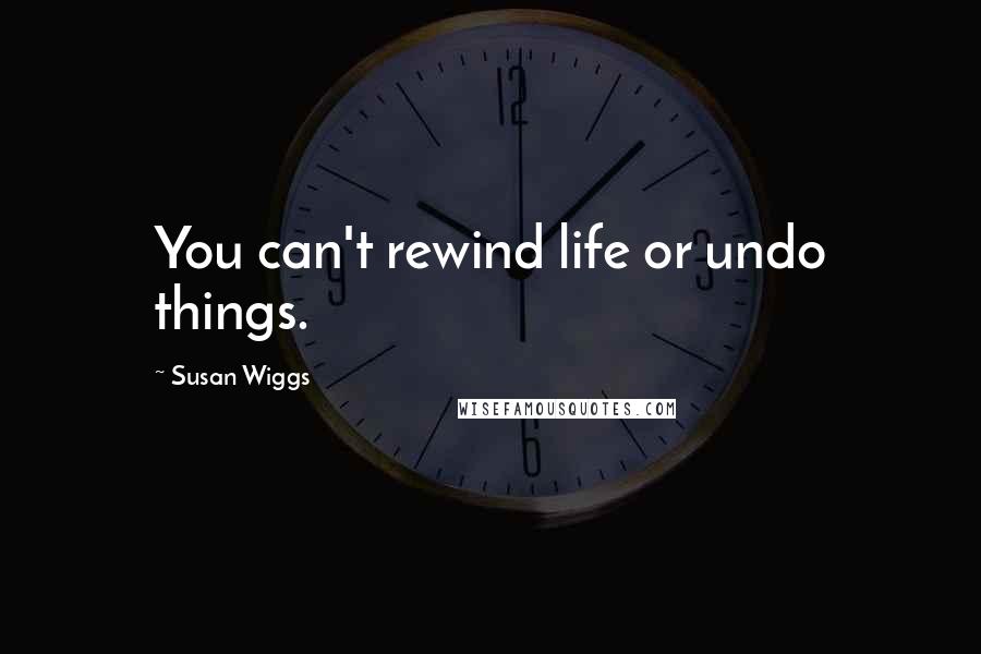 Susan Wiggs Quotes: You can't rewind life or undo things.