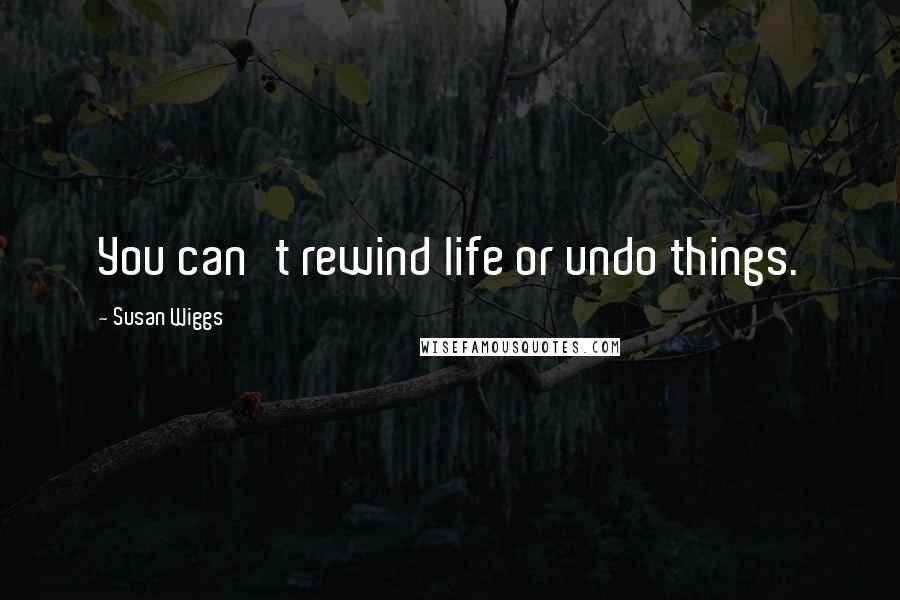 Susan Wiggs Quotes: You can't rewind life or undo things.