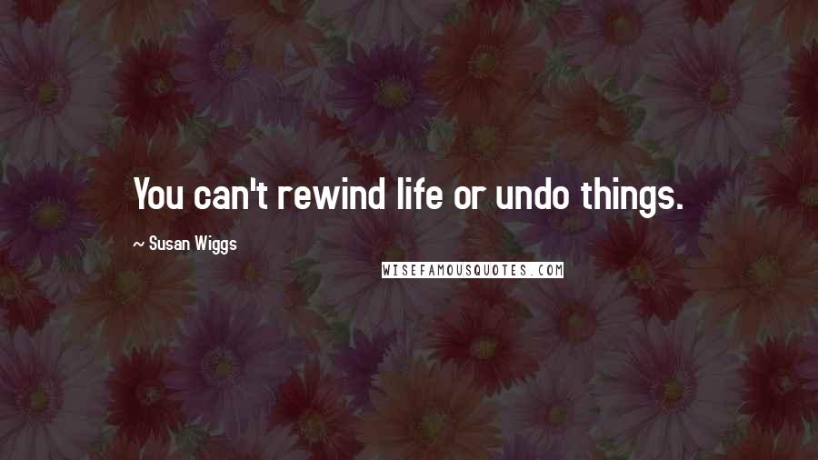 Susan Wiggs Quotes: You can't rewind life or undo things.