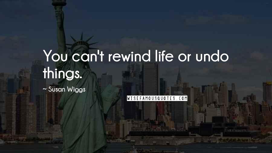 Susan Wiggs Quotes: You can't rewind life or undo things.