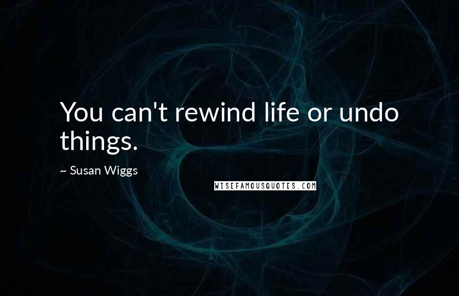 Susan Wiggs Quotes: You can't rewind life or undo things.