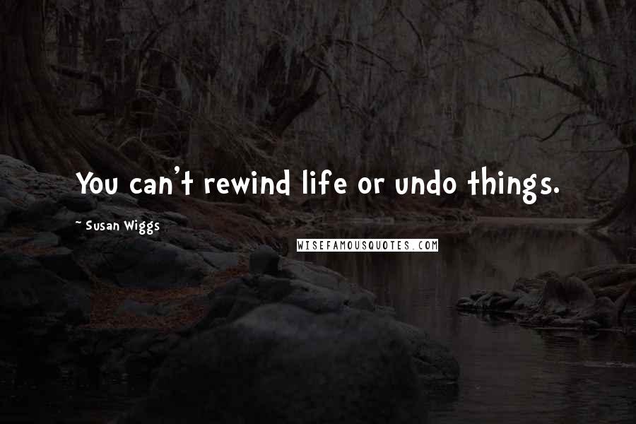 Susan Wiggs Quotes: You can't rewind life or undo things.