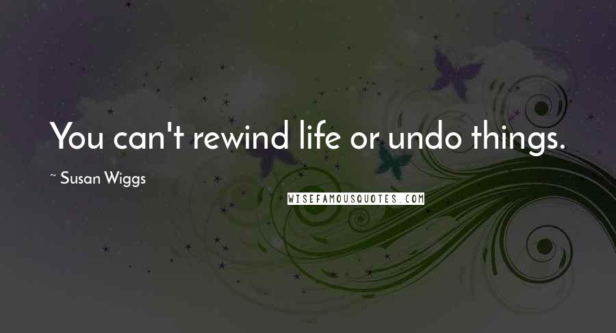 Susan Wiggs Quotes: You can't rewind life or undo things.