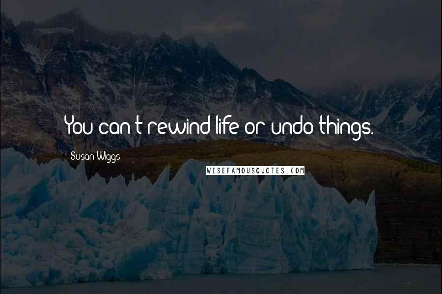 Susan Wiggs Quotes: You can't rewind life or undo things.