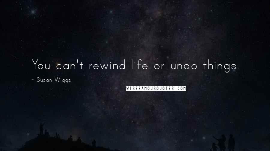 Susan Wiggs Quotes: You can't rewind life or undo things.